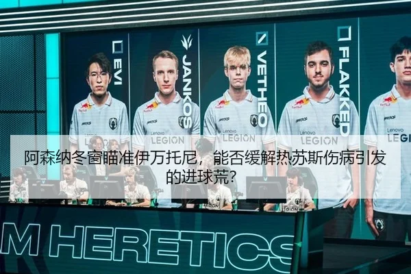 阿森纳冬窗瞄准伊万托尼，能否缓解热苏斯伤病引发的进球荒？