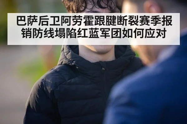 巴萨后卫阿劳霍跟腱断裂赛季报销防线塌陷红蓝军团如何应对