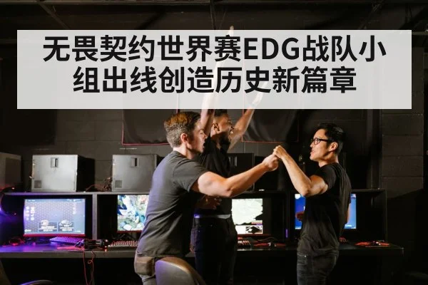 无畏契约世界赛EDG战队小组出线创造历史新篇章