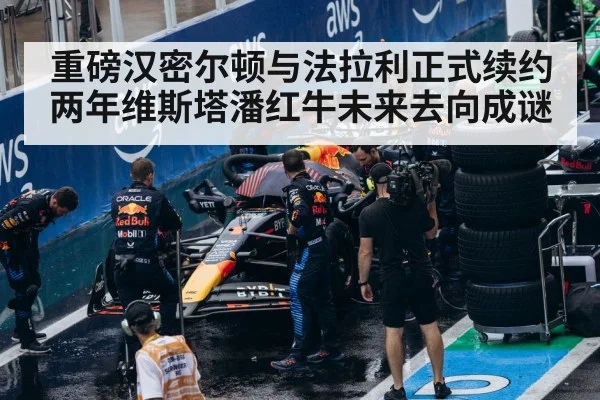 重磅汉密尔顿与法拉利正式续约两年维斯塔潘红牛未来去向成谜